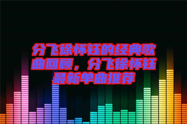 分飛徐懷鈺的經(jīng)典歌曲回顧，分飛徐懷鈺最新單曲推薦