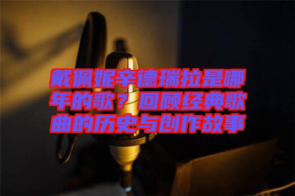 戴佩妮辛德瑞拉是哪年的歌？回顧經(jīng)典歌曲的歷史與創(chuàng)作故事