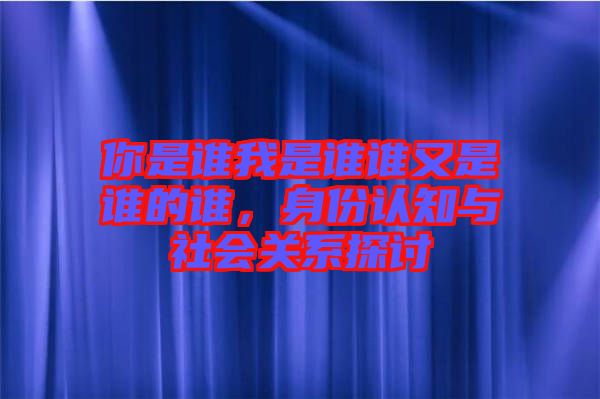 你是誰我是誰誰又是誰的誰，身份認(rèn)知與社會關(guān)系探討