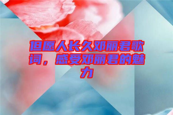 但愿人長久鄧麗君歌詞，感受鄧麗君的魅力