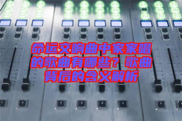 命運交響曲中家家唱的歌曲有哪些？歌曲背后的含義解析