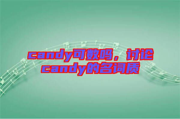 candy可數(shù)嗎，討論candy的名詞質(zhì)