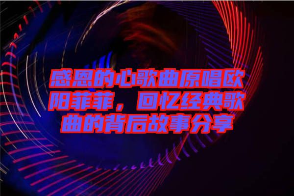 感恩的心歌曲原唱?dú)W陽(yáng)菲菲，回憶經(jīng)典歌曲的背后故事分享