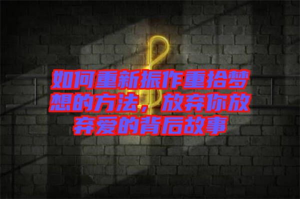 如何重新振作重拾夢(mèng)想的方法，放棄你放棄愛(ài)的背后故事