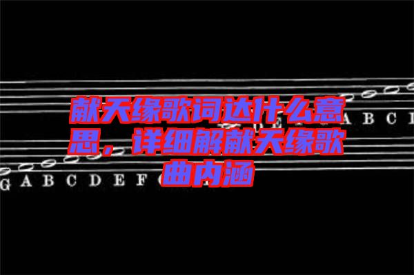 獻(xiàn)天緣歌詞達(dá)什么意思，詳細(xì)解獻(xiàn)天緣歌曲內(nèi)涵