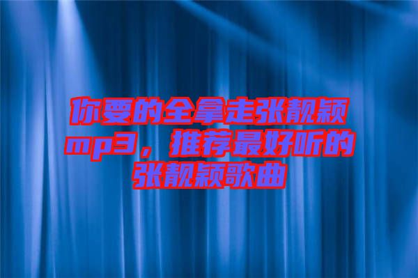 你要的全拿走張靚穎mp3，推薦最好聽(tīng)的張靚穎歌曲