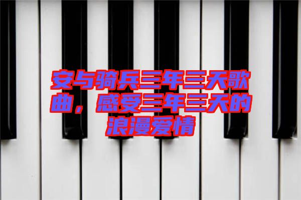 安與騎兵三年三天歌曲，感受三年三天的浪漫愛情