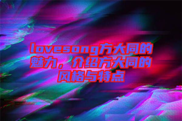 lovesong方大同的魅力，介紹方大同的風(fēng)格與特點(diǎn)