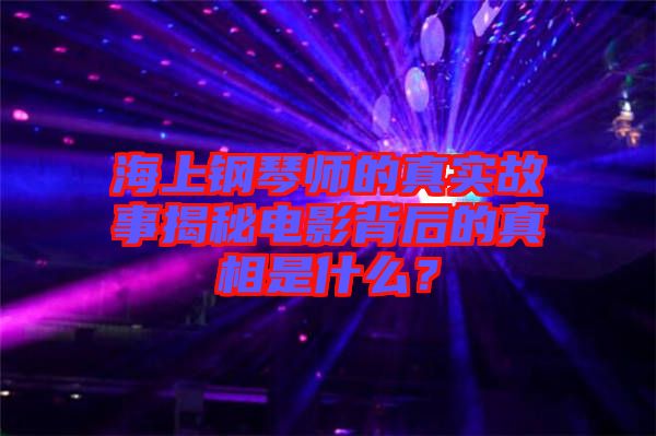 海上鋼琴師的真實(shí)故事揭秘電影背后的真相是什么？