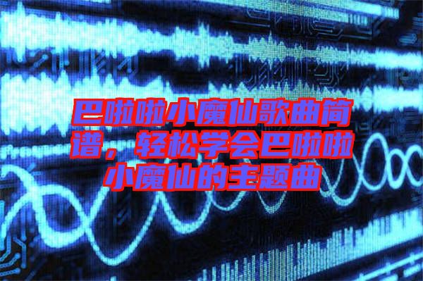 巴啦啦小魔仙歌曲簡譜，輕松學會巴啦啦小魔仙的主題曲