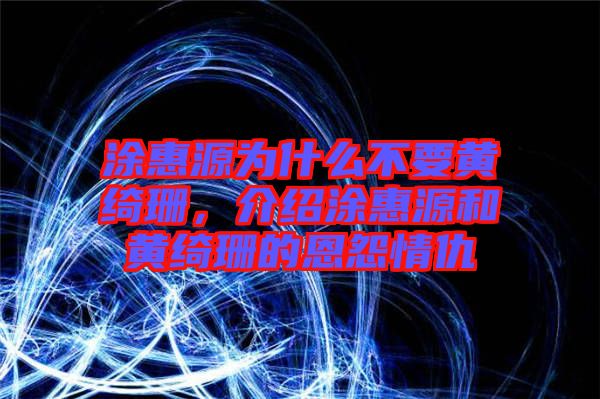 涂惠源為什么不要黃綺珊，介紹涂惠源和黃綺珊的恩怨情仇