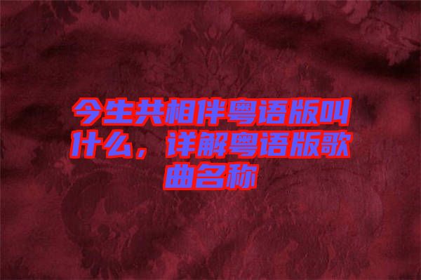 今生共相伴粵語版叫什么，詳解粵語版歌曲名稱