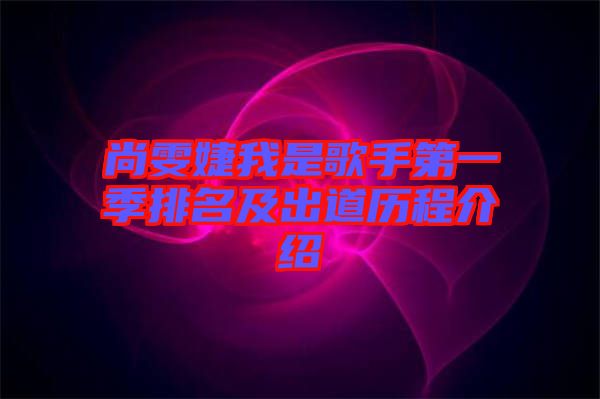 尚雯婕我是歌手第一季排名及出道歷程介紹