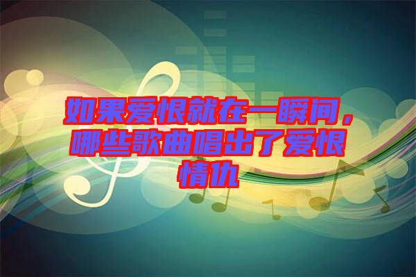 如果愛恨就在一瞬間，哪些歌曲唱出了愛恨情仇