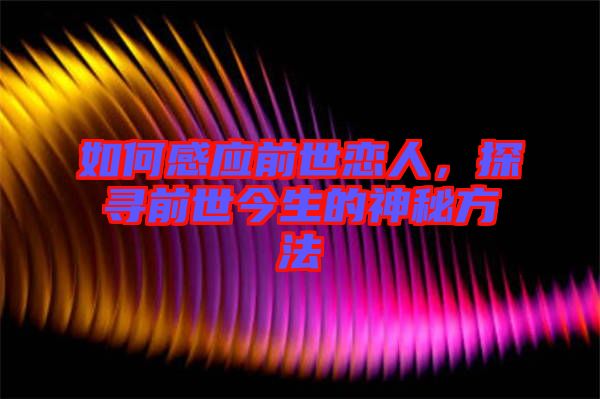 如何感應(yīng)前世戀人，探尋前世今生的神秘方法