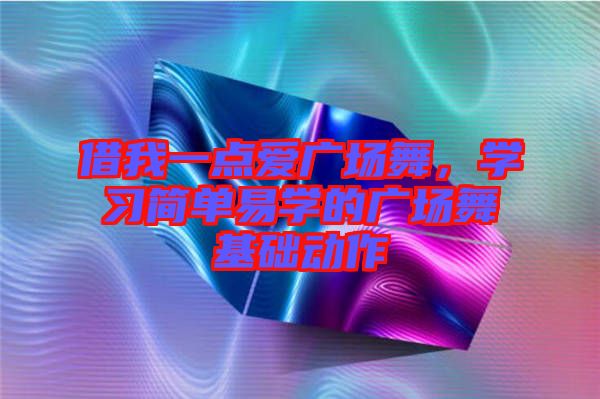 借我一點(diǎn)愛(ài)廣場(chǎng)舞，學(xué)習(xí)簡(jiǎn)單易學(xué)的廣場(chǎng)舞基礎(chǔ)動(dòng)作