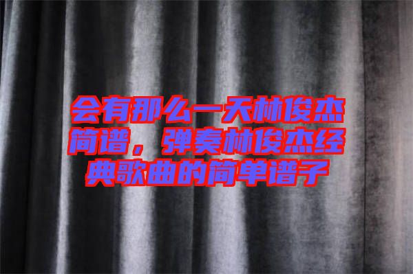 會有那么一天林俊杰簡譜，彈奏林俊杰經典歌曲的簡單譜子