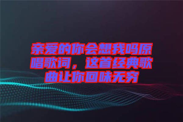 親愛的你會想我嗎原唱歌詞，這首經典歌曲讓你回味無窮