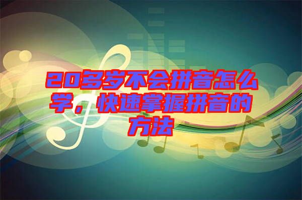 20多歲不會(huì)拼音怎么學(xué)，快速掌握拼音的方法