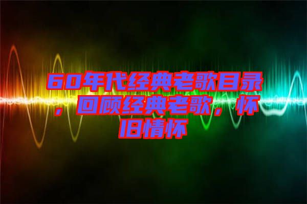 60年代經(jīng)典老歌目錄，回顧經(jīng)典老歌，懷舊情懷