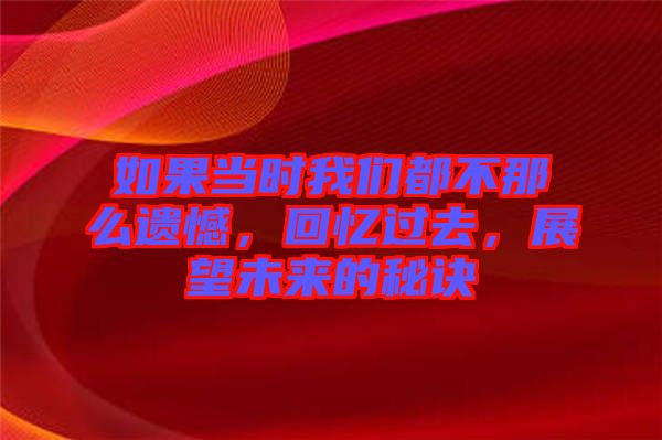 如果當(dāng)時(shí)我們都不那么遺憾，回憶過(guò)去，展望未來(lái)的秘訣