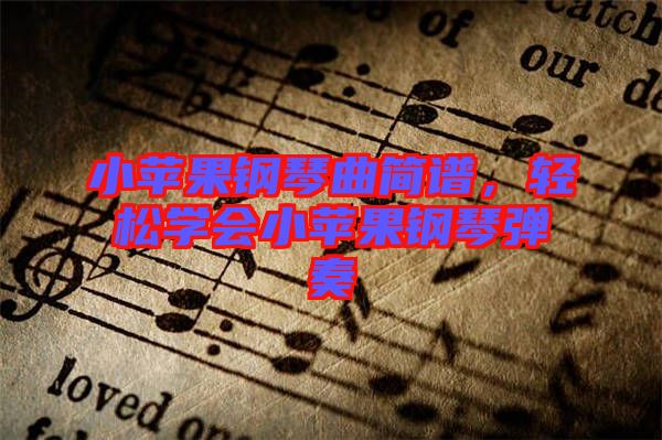 小蘋(píng)果鋼琴曲簡(jiǎn)譜，輕松學(xué)會(huì)小蘋(píng)果鋼琴?gòu)椬? width=