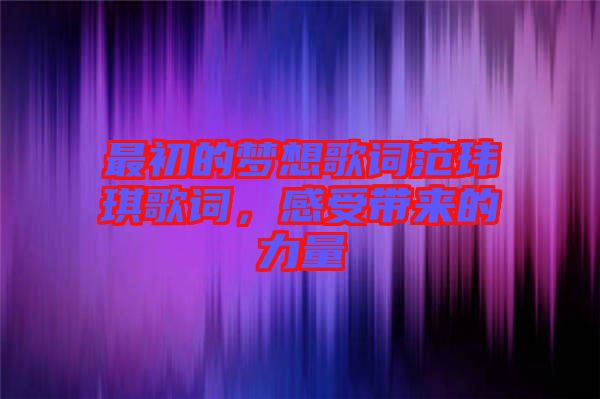 最初的夢(mèng)想歌詞范瑋琪歌詞，感受帶來的力量