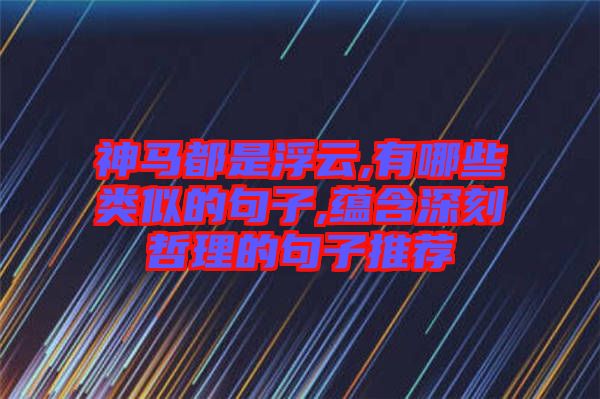 神馬都是浮云,有哪些類似的句子,蘊含深刻哲理的句子推薦