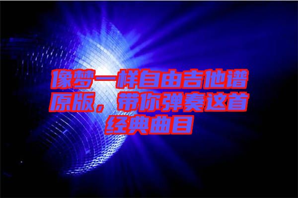 像夢一樣自由吉他譜原版，帶你彈奏這首經(jīng)典曲目