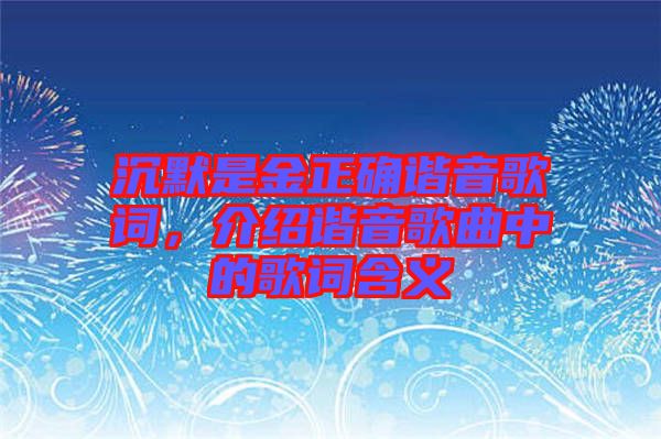 沉默是金正確諧音歌詞，介紹諧音歌曲中的歌詞含義