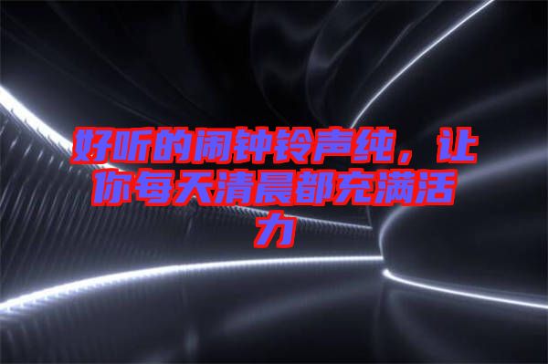 好聽的鬧鐘鈴聲純，讓你每天清晨都充滿活力