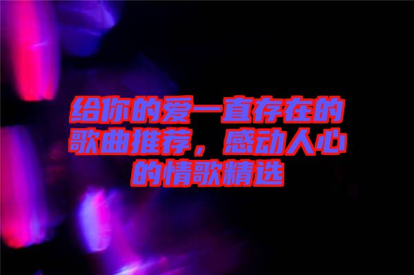 給你的愛一直存在的歌曲推薦，感動人心的情歌精選