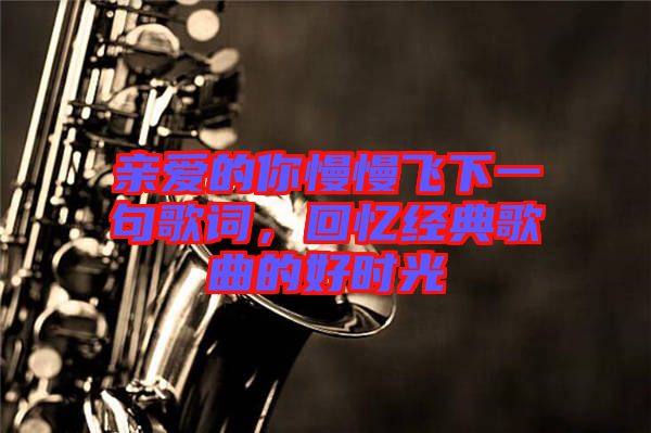 親愛的你慢慢飛下一句歌詞，回憶經典歌曲的好時光