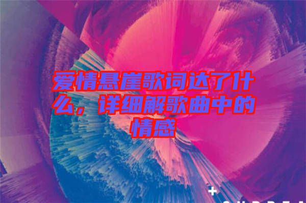 愛(ài)情懸崖歌詞達(dá)了什么，詳細(xì)解歌曲中的情感