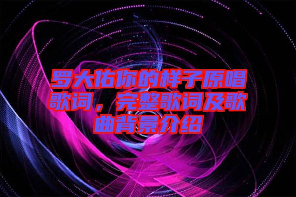 羅大佑你的樣子原唱歌詞，完整歌詞及歌曲背景介紹