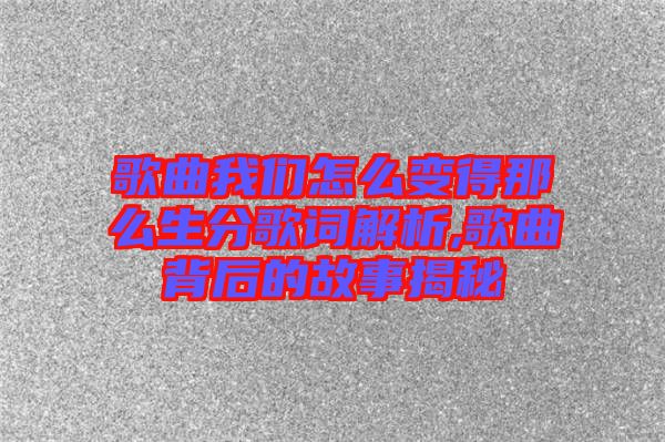 歌曲我們怎么變得那么生分歌詞解析,歌曲背后的故事揭秘