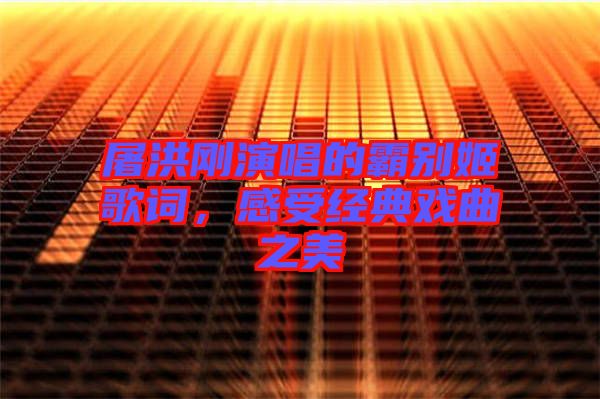 屠洪剛演唱的霸別姬歌詞，感受經(jīng)典戲曲之美