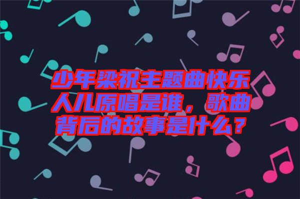 少年梁祝主題曲快樂人兒原唱是誰，歌曲背后的故事是什么？