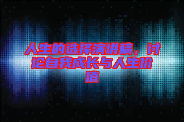 人生的選擇演講稿，討論自我成長與人生價值