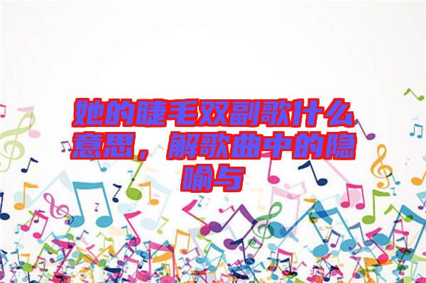 她的睫毛雙副歌什么意思，解歌曲中的隱喻與