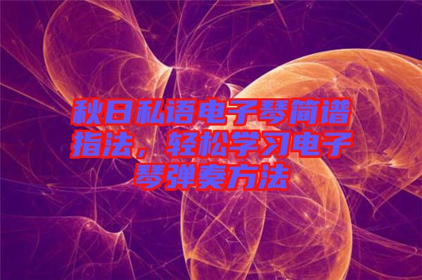 秋日私語電子琴簡(jiǎn)譜指法，輕松學(xué)習(xí)電子琴?gòu)椬喾椒? width=