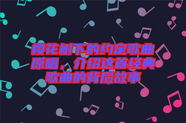 櫻花樹(shù)下的約定歌曲原唱，介紹這首經(jīng)典歌曲的背后故事