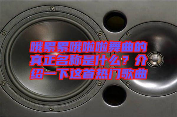 哦累累哦啦啦舞曲的真正名稱是什么？介紹一下這首熱門歌曲