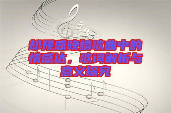 卻預(yù)感晚婚歌曲中的情感達，歌詞解析與意義探究