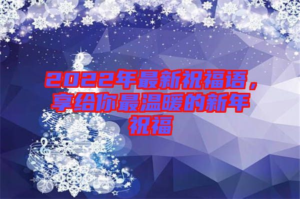 2022年最新祝福語(yǔ)，享給你最溫暖的新年祝福