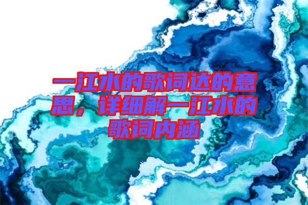 一江水的歌詞達(dá)的意思，詳細(xì)解一江水的歌詞內(nèi)涵