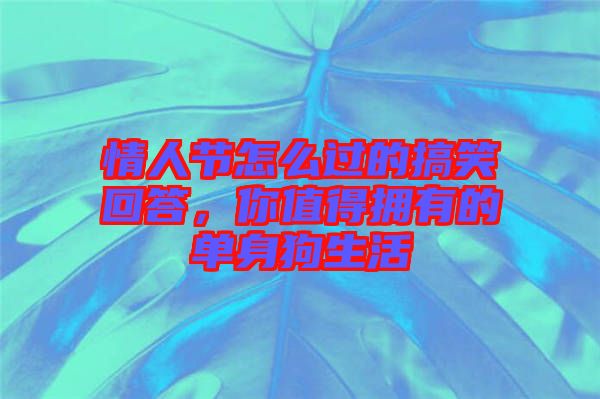 情人節(jié)怎么過(guò)的搞笑回答，你值得擁有的單身狗生活