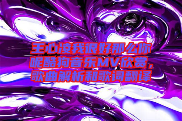 王心凌我很好那么你呢酷狗音樂MV欣賞，歌曲解析和歌詞翻譯