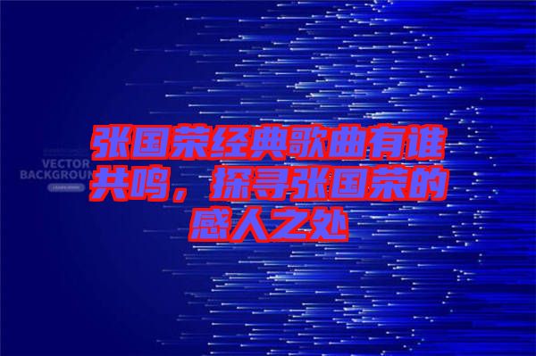 張國榮經(jīng)典歌曲有誰共鳴，探尋張國榮的感人之處