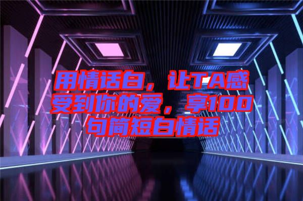 用情話白，讓TA感受到你的愛，享100句簡短白情話